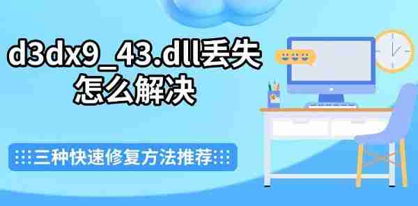 d3dx9_43.dll丢失怎么解决 三种快速修复方法推荐