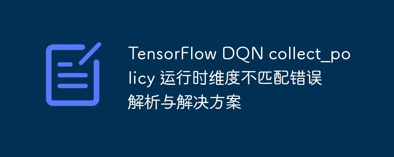 TensorFlow DQN collect_policy 运行时维度不匹配错误解析与解决方案
