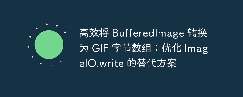 高效将 BufferedImage 转换为 GIF 字节数组:优化 ImageIO.write 的替代方案