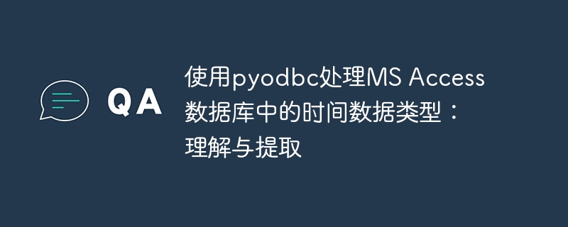 使用pyodbc处理MS Access数据库中的时间数据类型：理解与提取