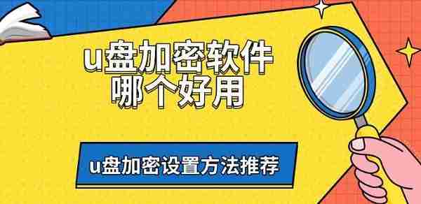 u盘加密软件哪个好用 u盘加密设置方法推荐