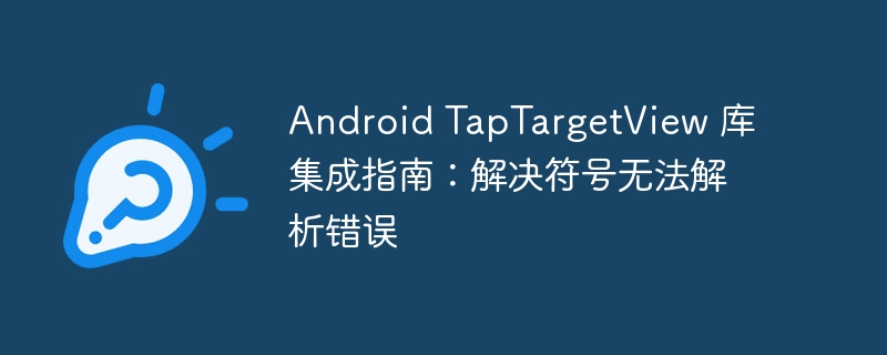 Android TapTargetView 库集成指南:解决符号无法解析错误