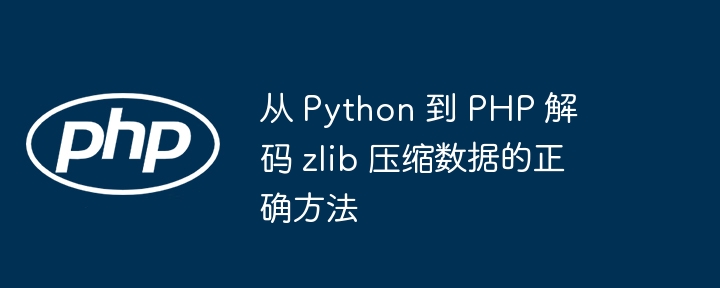 从 Python 到 PHP 解码 zlib 压缩数据的正确方法