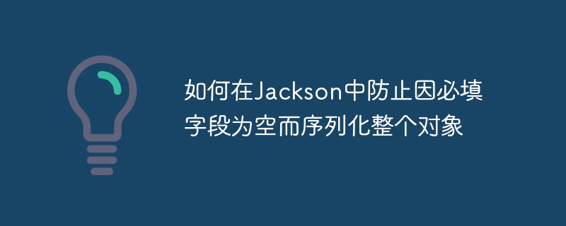 Jackson防止空字段序列化技巧