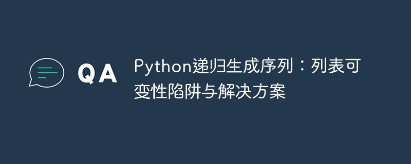 Python递归生成序列：列表可变性陷阱与解决方案
