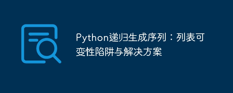 Python递归生成序列：列表陷阱与应对方法