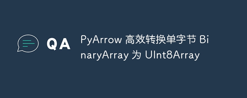 PyArrow快速转换BinaryArray为UInt8Array技巧