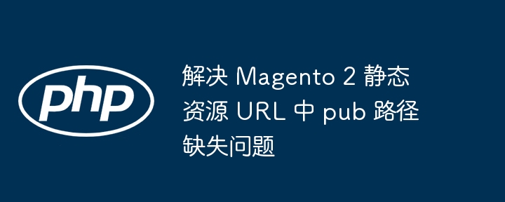 Magento2静态资源缺失pub路径修复方法