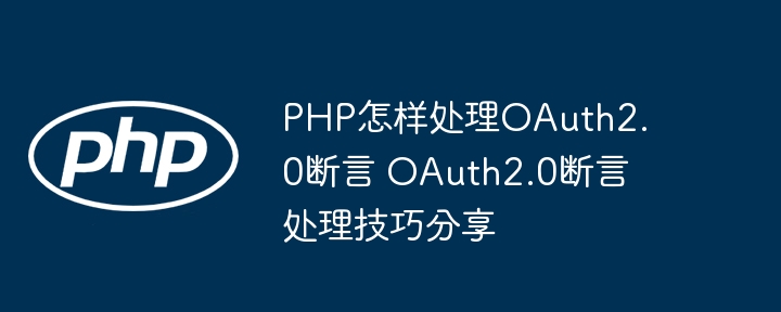 PHP怎样处理OAuth2.0断言 OAuth2.0断言处理技巧分享