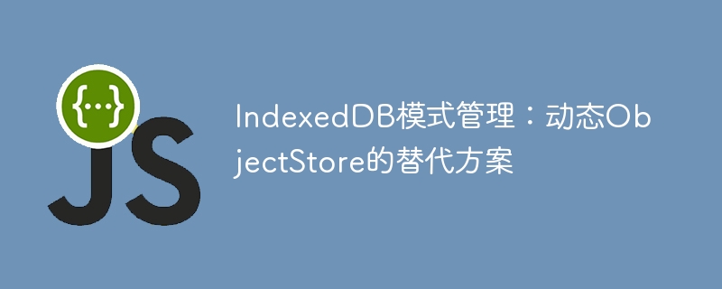 IndexedDB模式管理:动态ObjectStore的替代方案