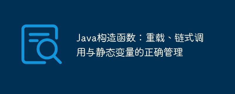 Java构造函数:重载、链式调用与静态变量的正确管理