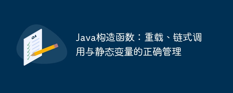 Java构造函数详解：重载、链式调用与静态变量