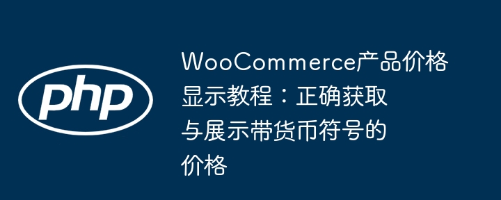 WooCommerce价格显示教程：如何正确显示带货币符号的价格
