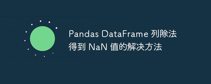 Pandas DataFrame 列除法得到 NaN 值的解决方法