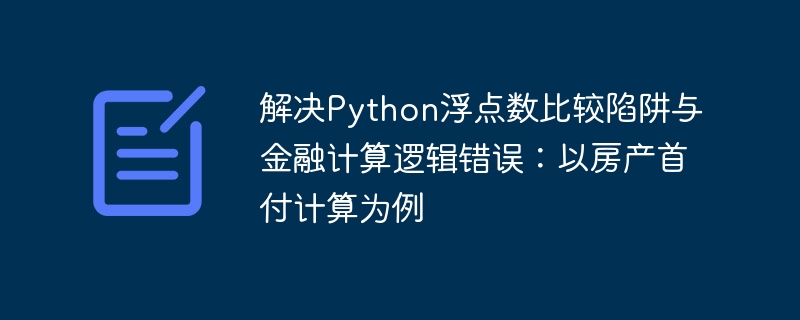 解决Python浮点数比较陷阱与金融计算逻辑错误:以房产首付计算为例