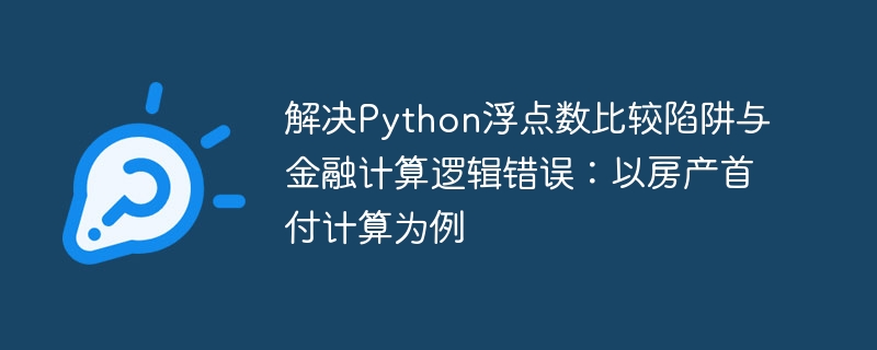 Python浮点数陷阱与首付计算误区