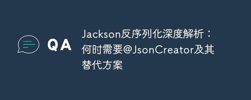 Jackson反序列化深度解析:何时需要@JsonCreator及其替代方案