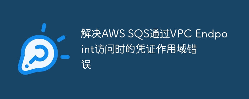 AWSSQSVPC端点凭证错误解决方法