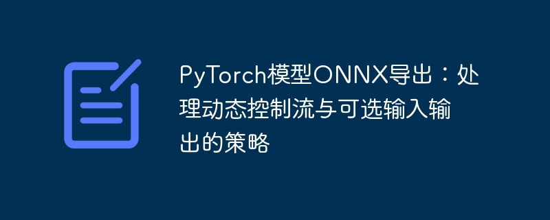 PyTorch模型ONNX导出：处理动态控制流与可选输入输出的策略