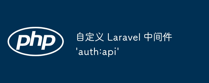 自定义 Laravel 中间件 'auth:api'