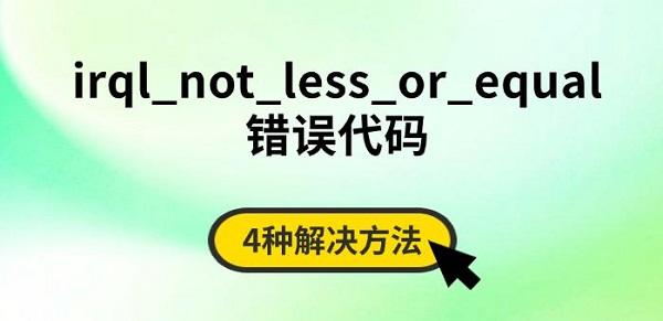 IRQL_NOT_LESS_OR_EQUAL错误怎么解决