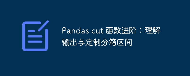 Pandas cut 函数进阶：理解输出与定制分箱区间