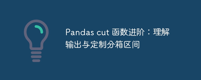 Pandascut函数使用教程：分箱与输出详解