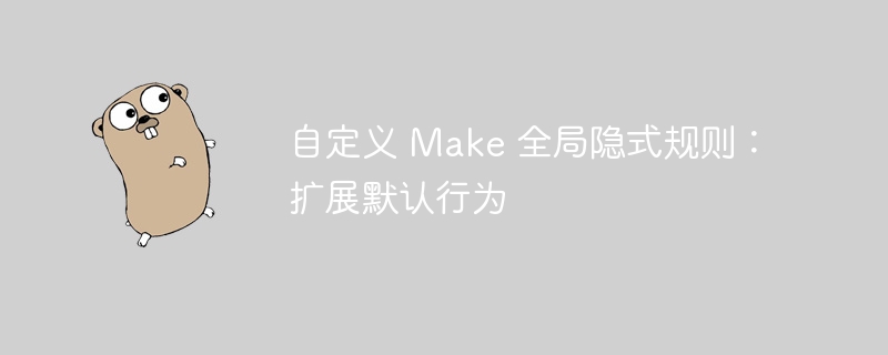 自定义 Make 全局隐式规则:扩展默认行为