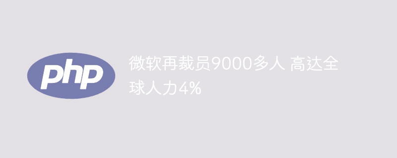 微软裁员超9000人，占员工4%