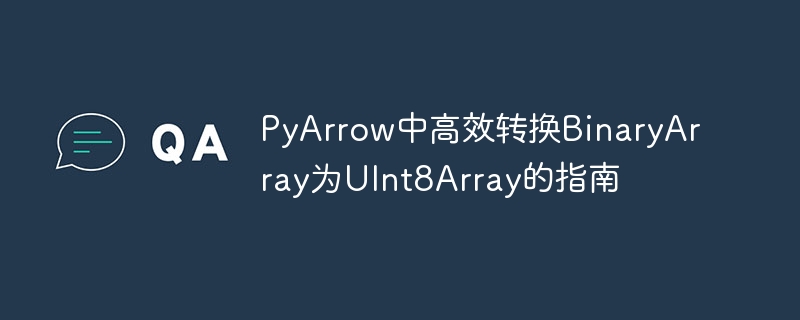 PyArrow中高效转换BinaryArray为UInt8Array的指南
