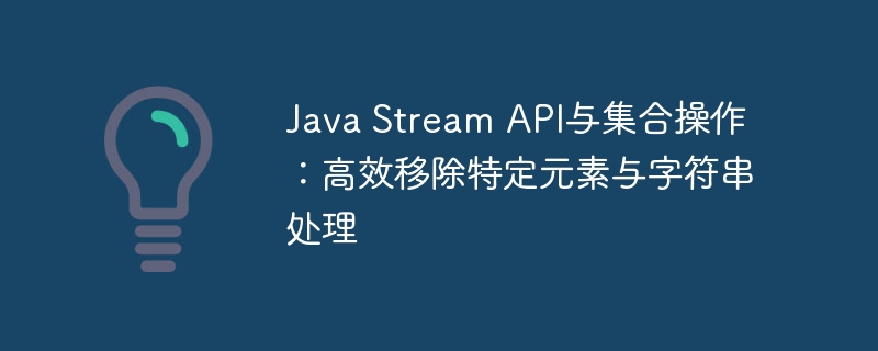 Java Stream API与集合操作:高效移除特定元素与字符串处理