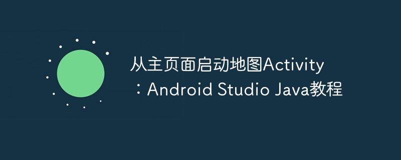 从主页面启动地图Activity：Android Studio Java教程