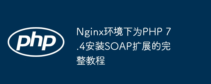 Nginx安装PHP7.4SOAP扩展教程