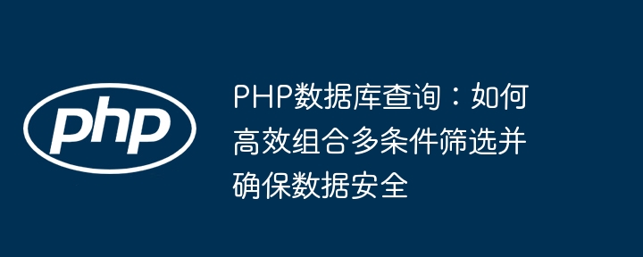 PHP数据库查询：如何高效组合多条件筛选并确保数据安全
