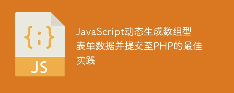 JavaScript动态生成数组型表单数据并提交至PHP的最佳实践