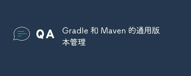 Gradle与Maven版本管理技巧分享