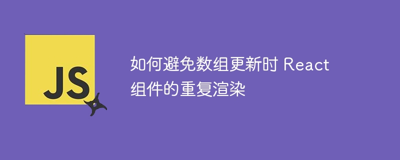 React数组更新引发重复渲染的解决办法