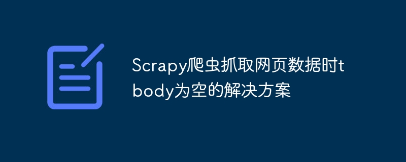 Scrapy抓取tbody为空怎么解决