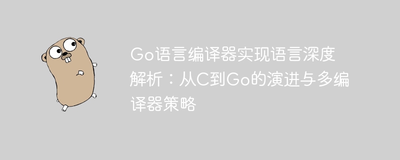 Go编译器演进：从C到多编译器策略解析