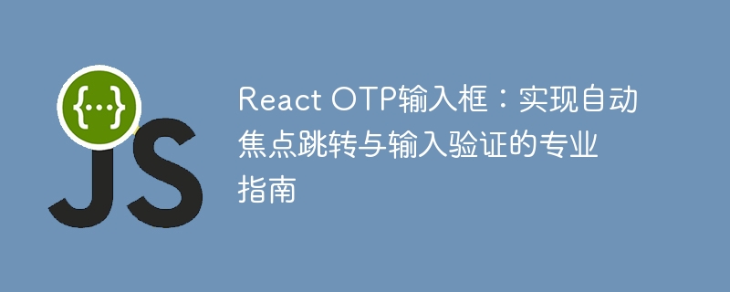 React OTP输入框：实现自动焦点跳转与输入验证的专业指南
