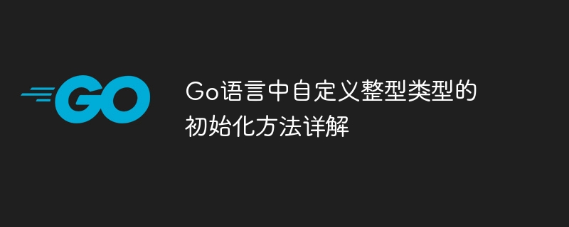 Go自定义整型初始化技巧详解