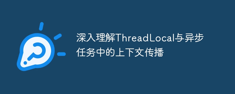 深入理解ThreadLocal与异步任务中的上下文传播
