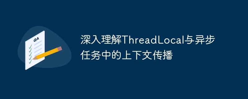 ThreadLocal与异步上下文传递详解