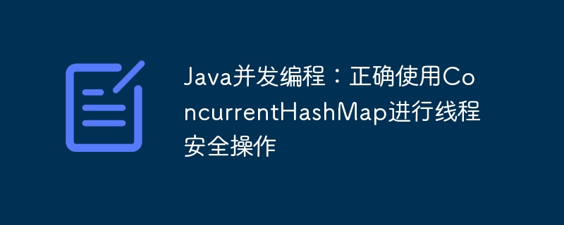Java并发编程：正确使用ConcurrentHashMap进行线程安全操作