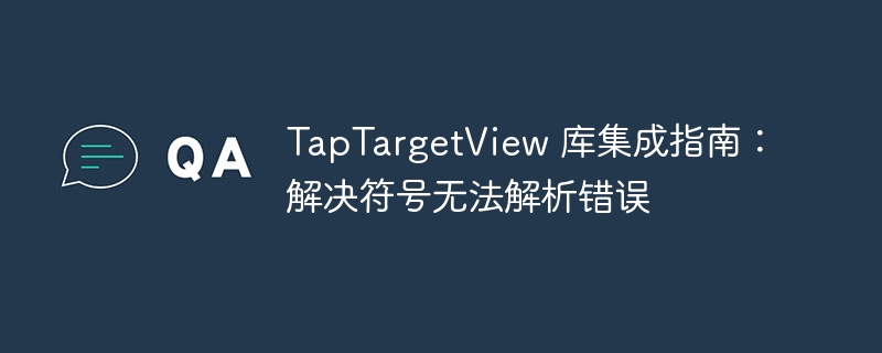 TapTargetView 库集成指南:解决符号无法解析错误