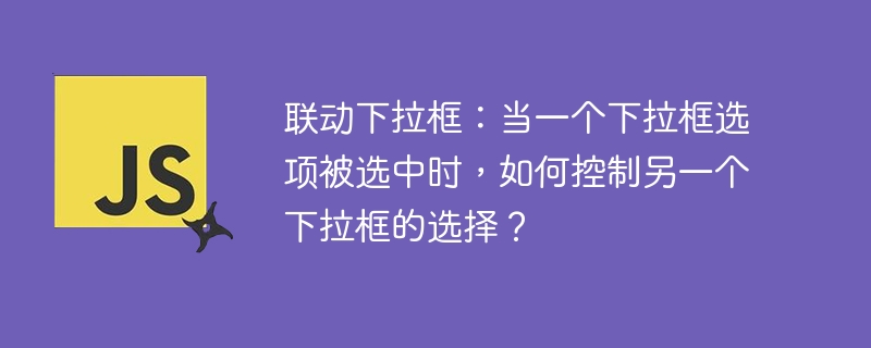 联动下拉框:当一个下拉框选项被选中时,如何控制另一个下拉框的选择?