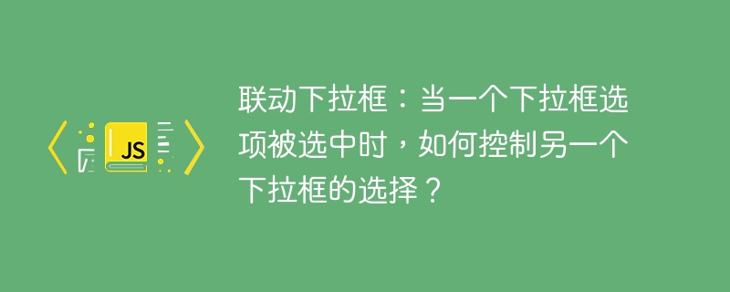 联动下拉框：如何实现选中一个控制另一个