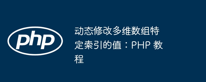 动态修改多维数组特定索引的值：PHP 教程