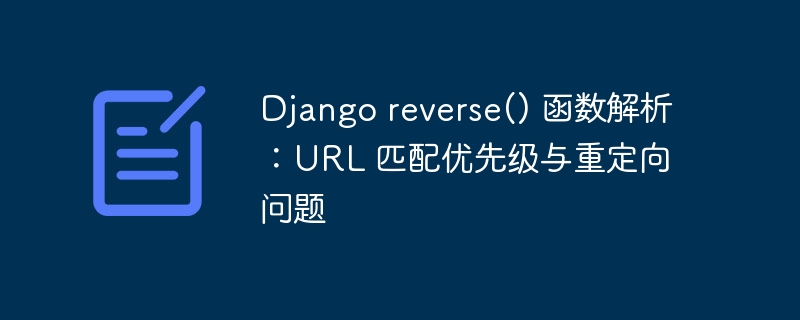 Django reverse() 函数解析：URL 匹配优先级与重定向问题
