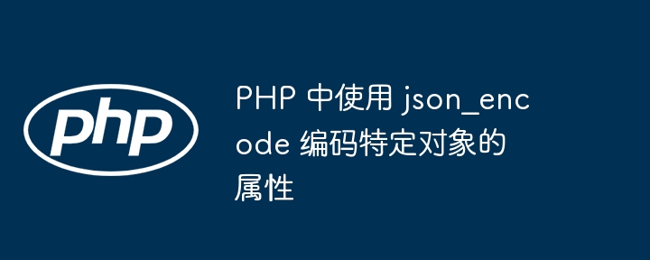 PHP中json_encode编码对象属性方法